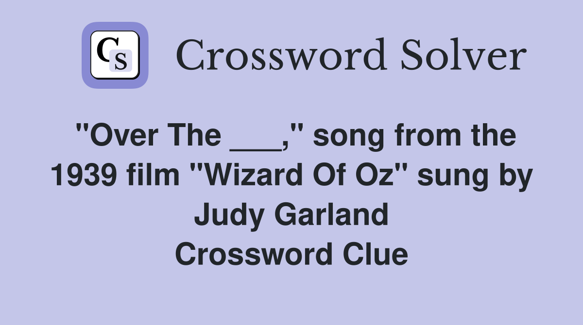 "Over The ___," song from the 1939 film "Wizard Of Oz" sung by Judy Garland Crossword Clue