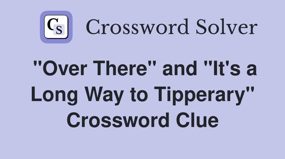 "Over There" and "It's a Long Way to Tipperary" Crossword Clue