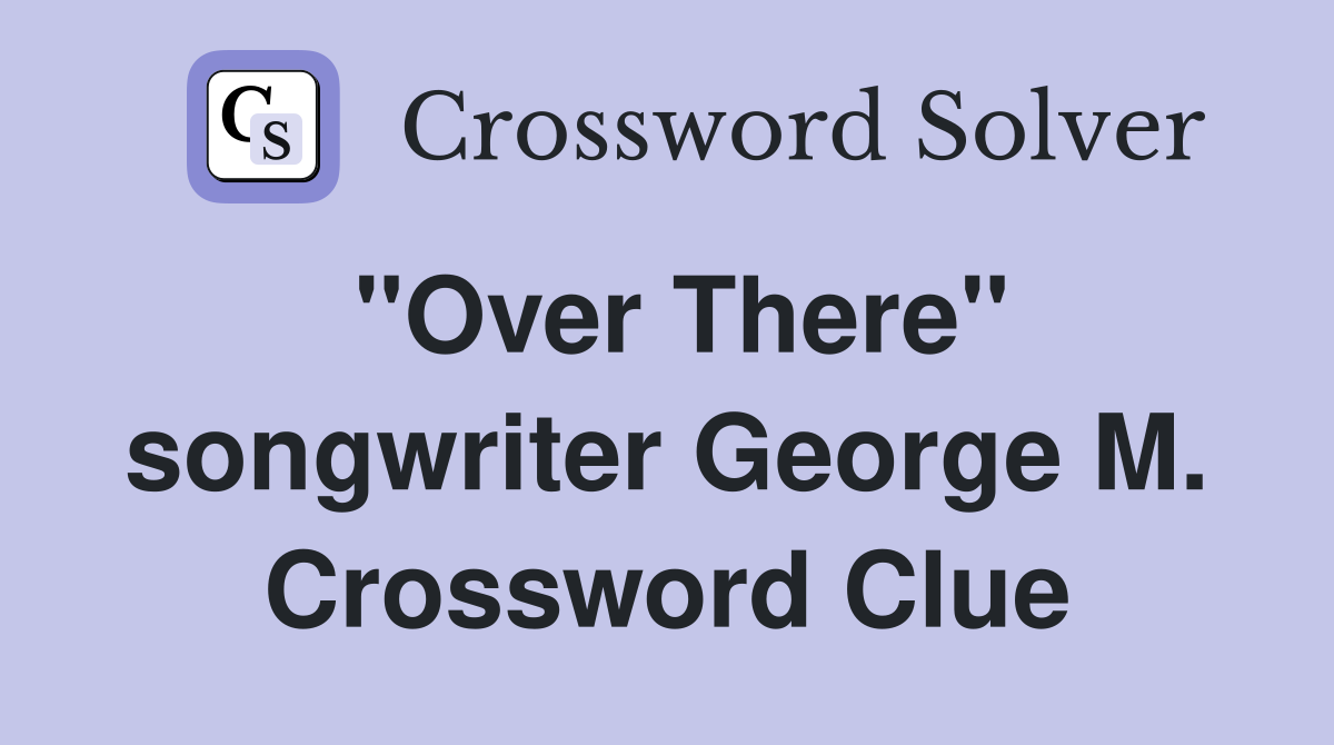 "Over There" songwriter George M. Crossword Clue