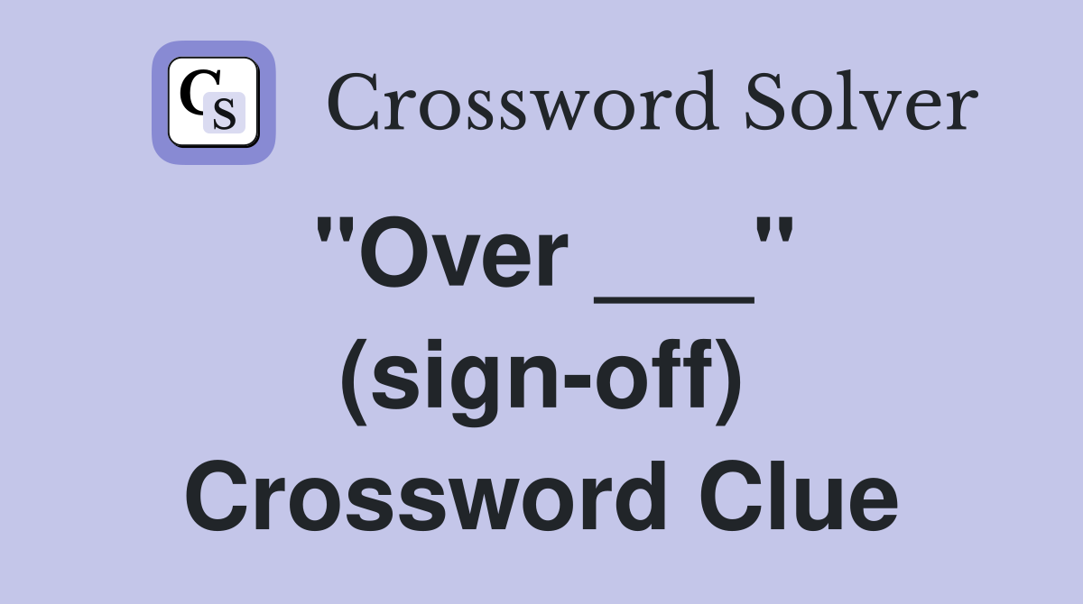 "Over ___" (sign-off) Crossword Clue