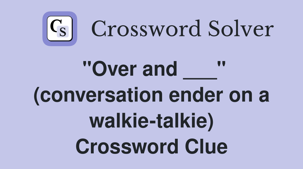 "Over and ___" (conversation ender on a walkie-talkie) Crossword Clue