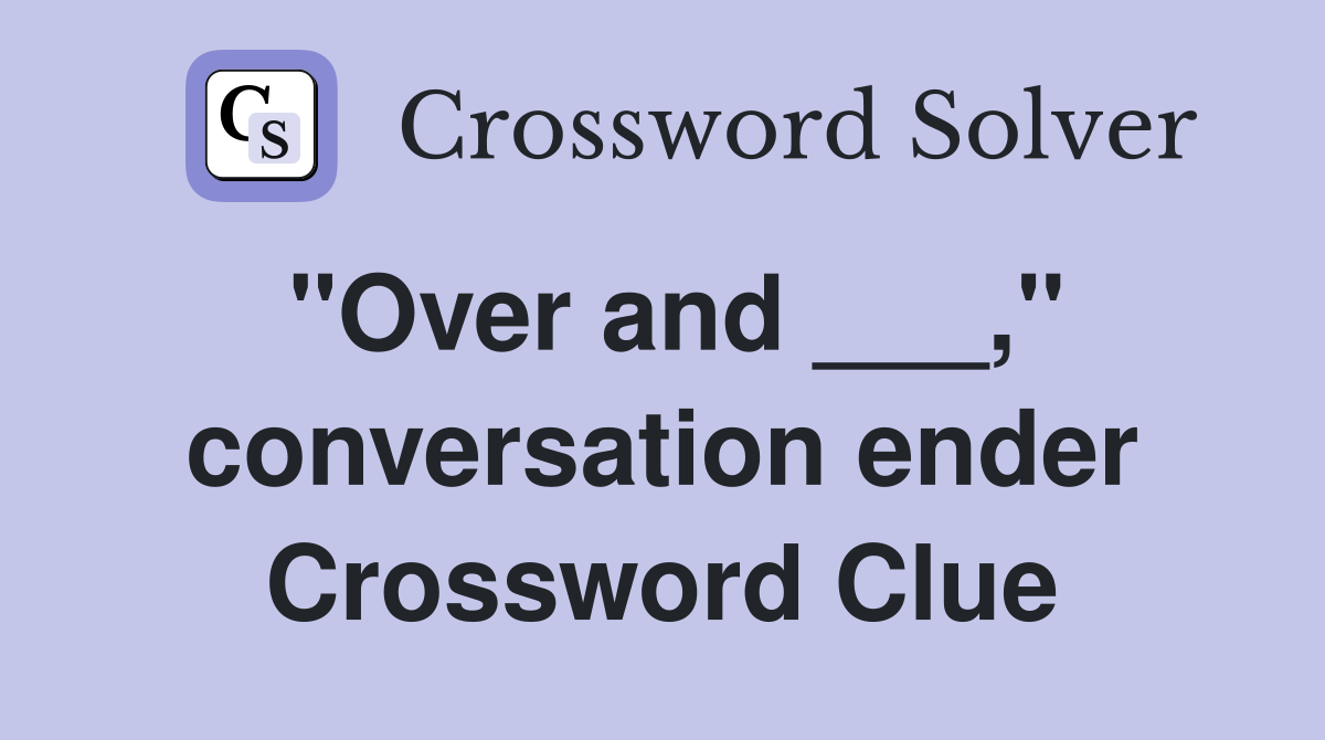 "Over and ___," conversation ender Crossword Clue