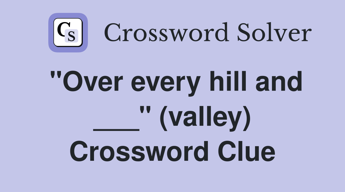 "Over every hill and ___" (valley) Crossword Clue