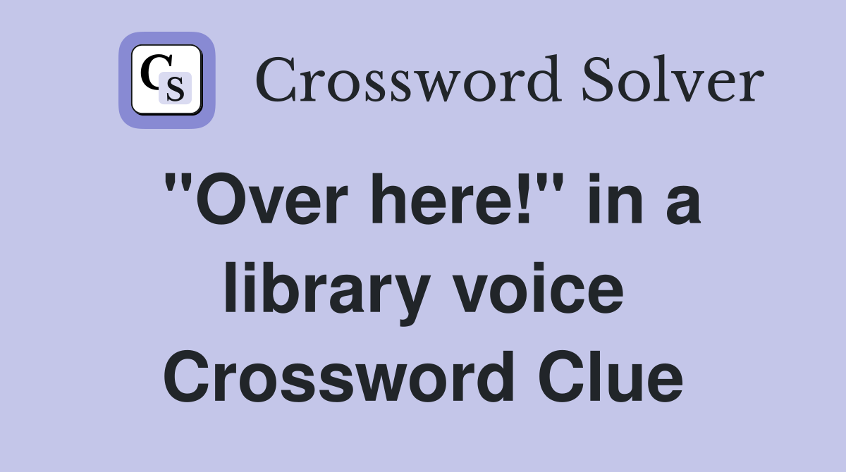 "Over here!" in a library voice Crossword Clue
