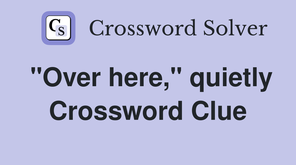 "Over here," quietly Crossword Clue