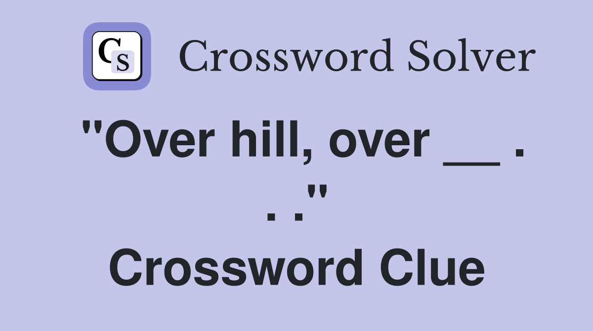 "Over hill, over __ . . ." Crossword Clue