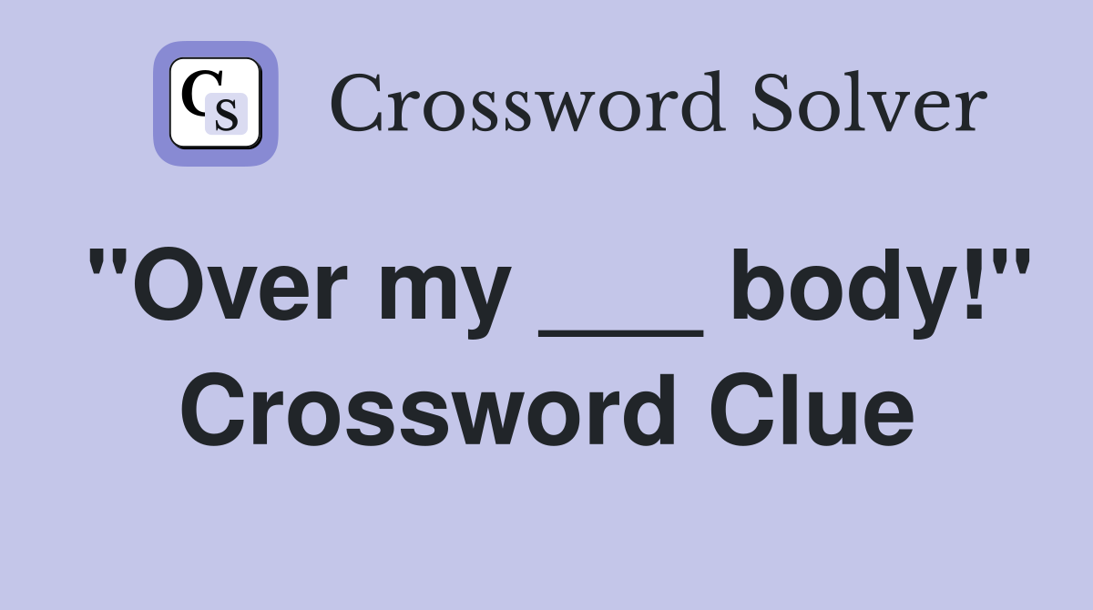 "Over my ___ body!" Crossword Clue