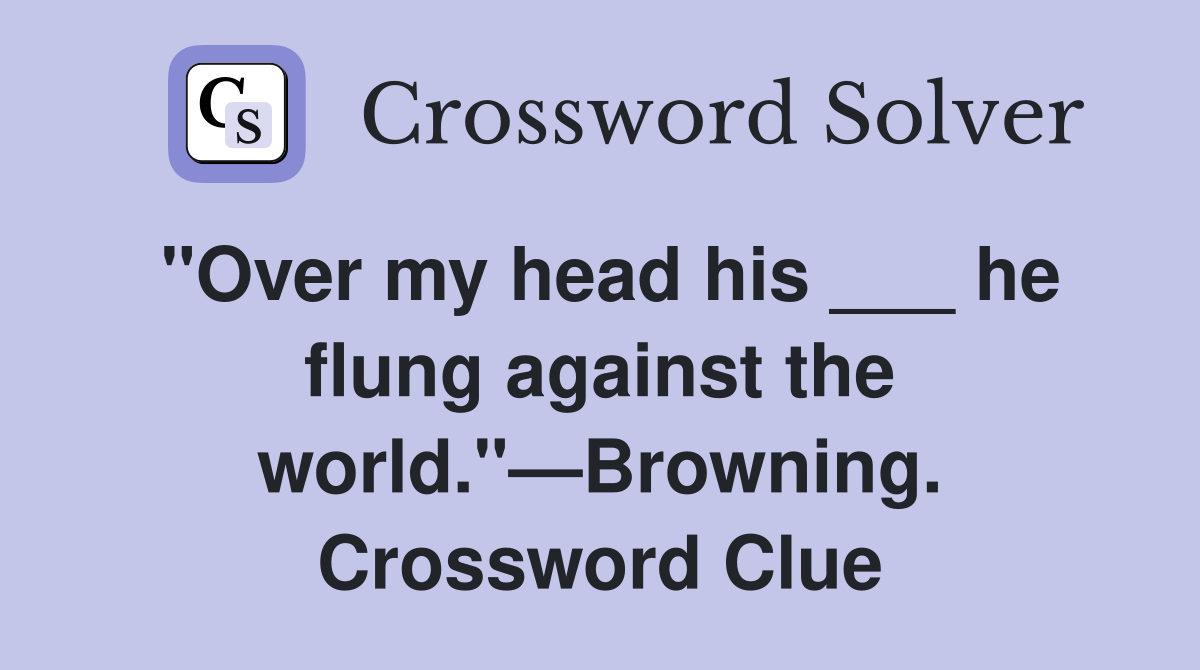 "Over my head his ___ he flung against the world."—Browning. Crossword Clue