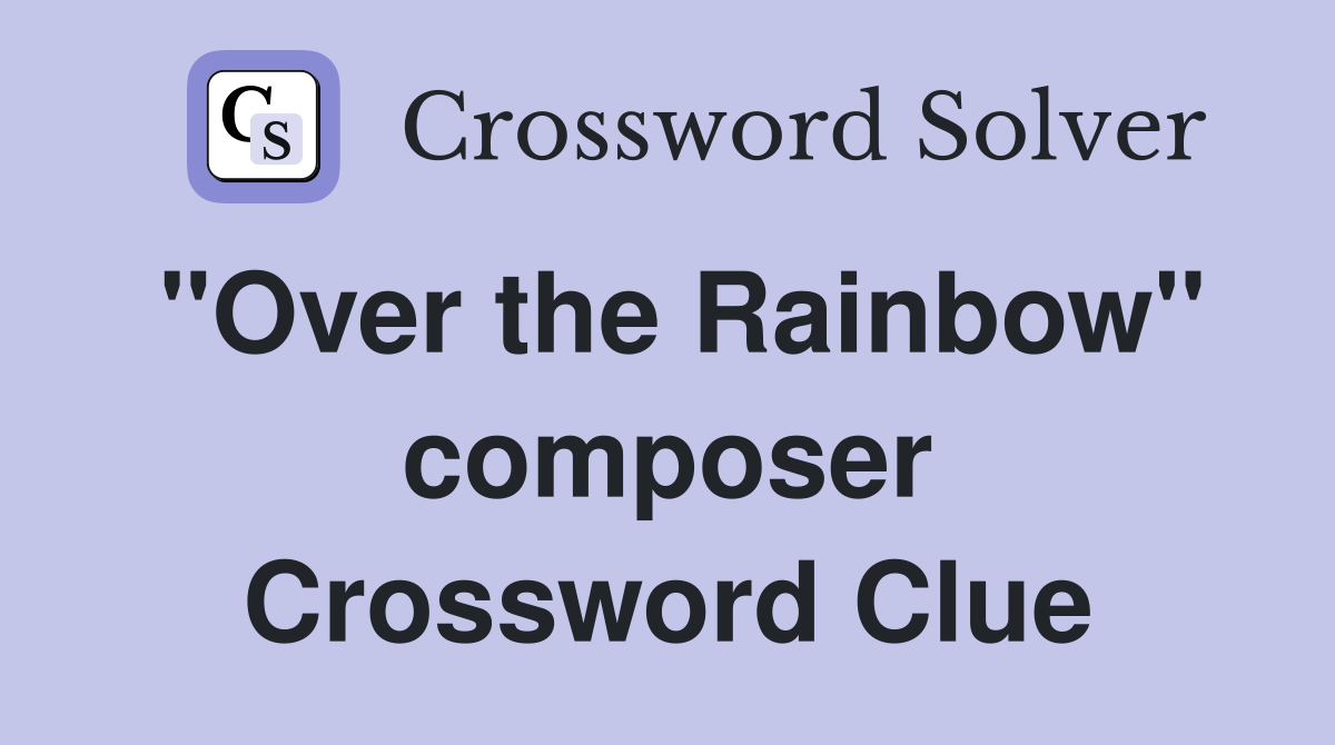 "Over the Rainbow" composer Crossword Clue