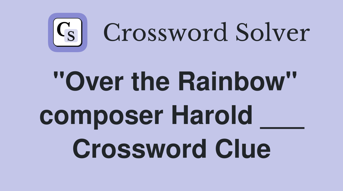"Over the Rainbow" composer Harold ___ Crossword Clue