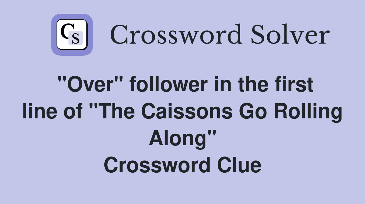 "Over" follower in the first line of "The Caissons Go Rolling Along" Crossword Clue