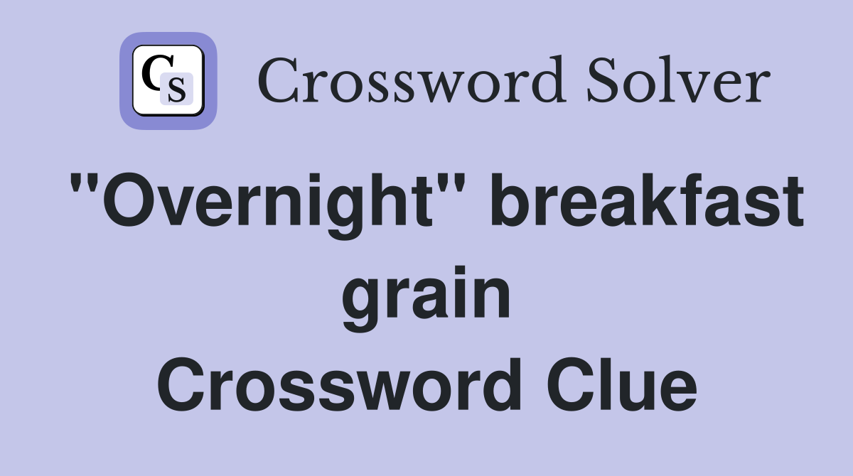 "Overnight" breakfast grain Crossword Clue