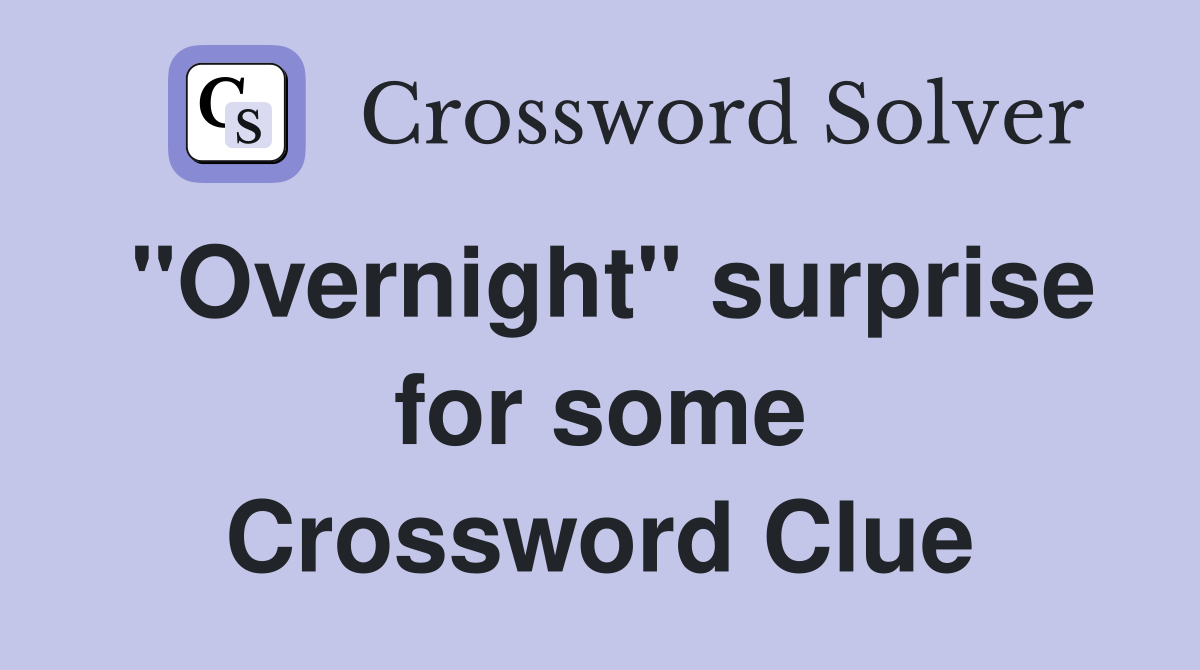 "Overnight" surprise for some Crossword Clue