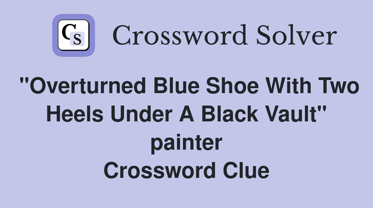 "Overturned Blue Shoe With Two Heels Under A Black Vault" painter Crossword Clue