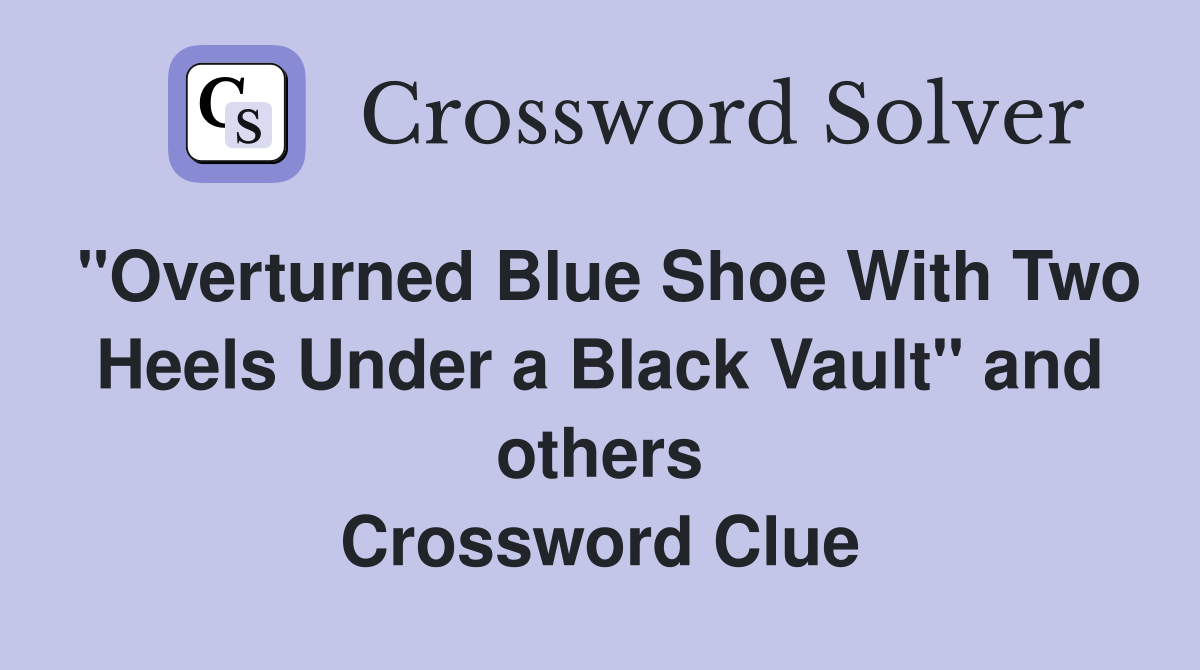 "Overturned Blue Shoe With Two Heels Under a Black Vault" and others Crossword Clue