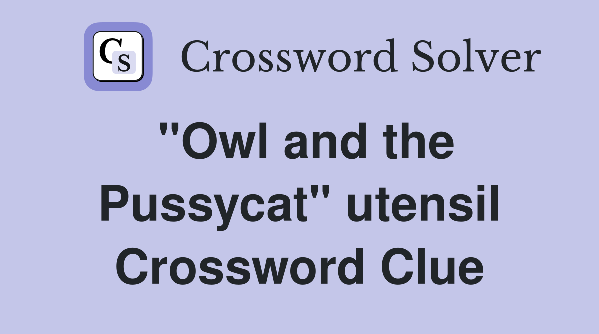 "Owl and the Pussycat" utensil Crossword Clue