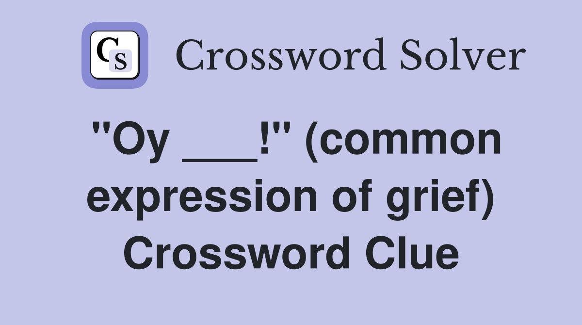 "Oy ___!" (common expression of grief) Crossword Clue