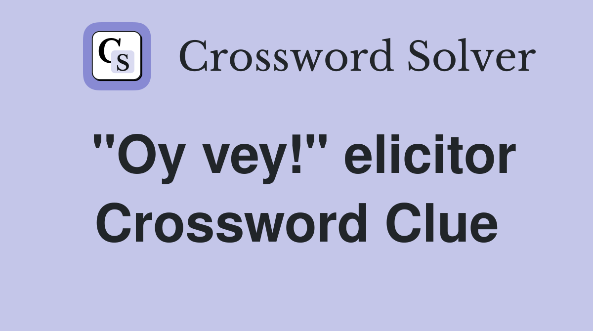 "Oy vey!" elicitor Crossword Clue