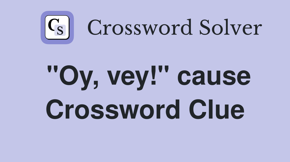 "Oy, vey!" cause Crossword Clue