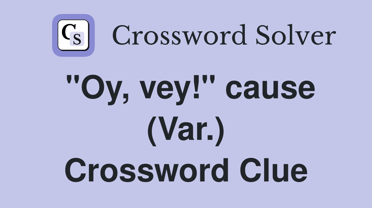 "Oy, vey!" cause (Var.) Crossword Clue