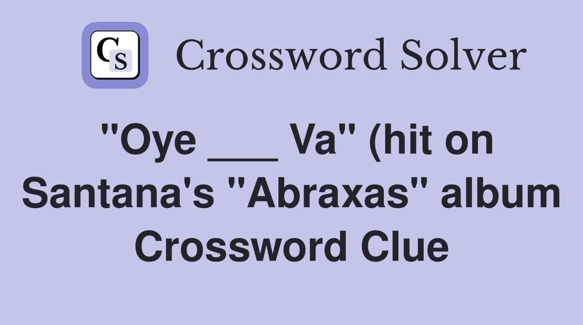 quot Oye Va quot (hit on Santana #39 s quot Abraxas quot album) Crossword Clue quot Oye Va quot (hit on Santana #39 s quot Abraxas quot album) Crossword Clue