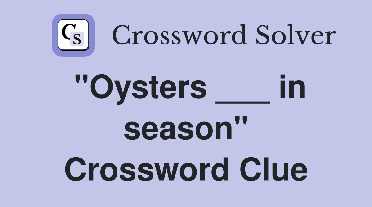 "Oysters ___ in season" Crossword Clue