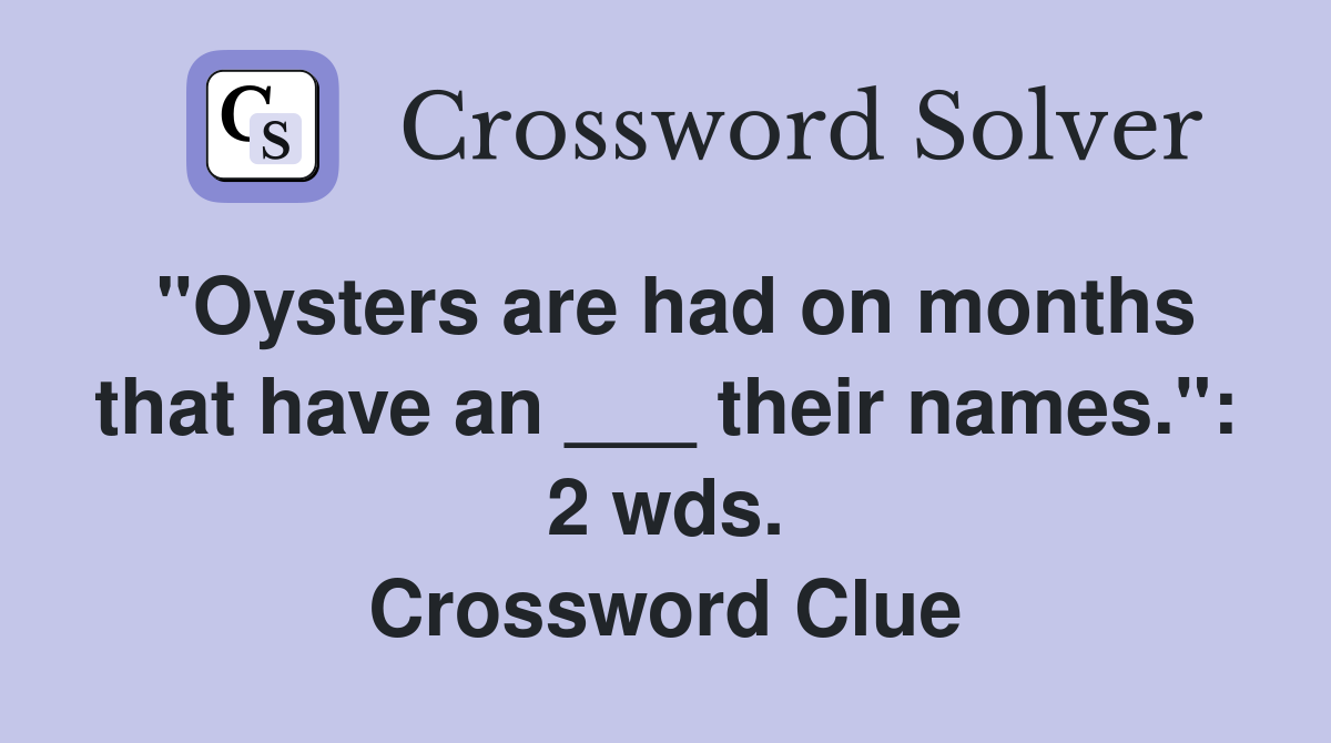 "Oysters are had on months that have an ___ their names.": 2 wds. Crossword Clue