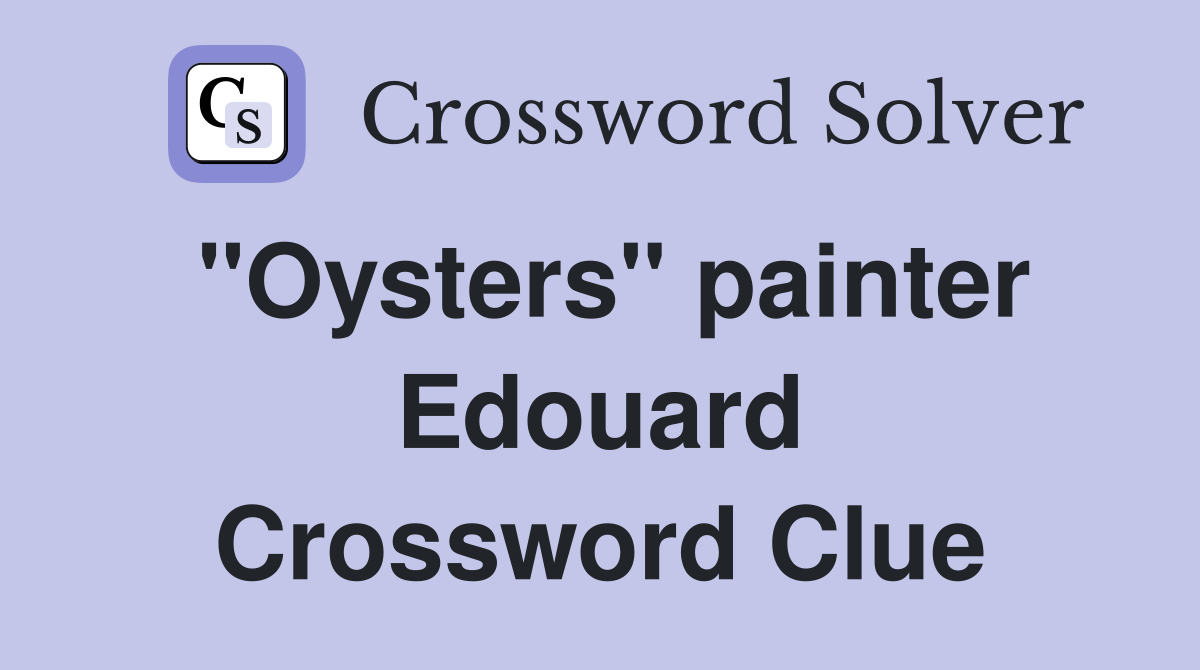 "Oysters" painter Edouard Crossword Clue