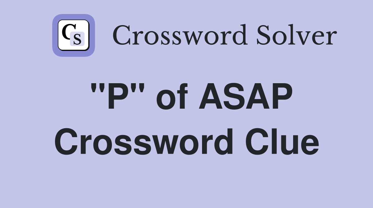"P" of ASAP Crossword Clue