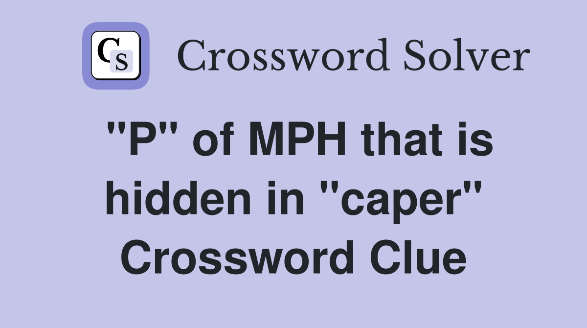 "P" of MPH that is hidden in "caper" Crossword Clue