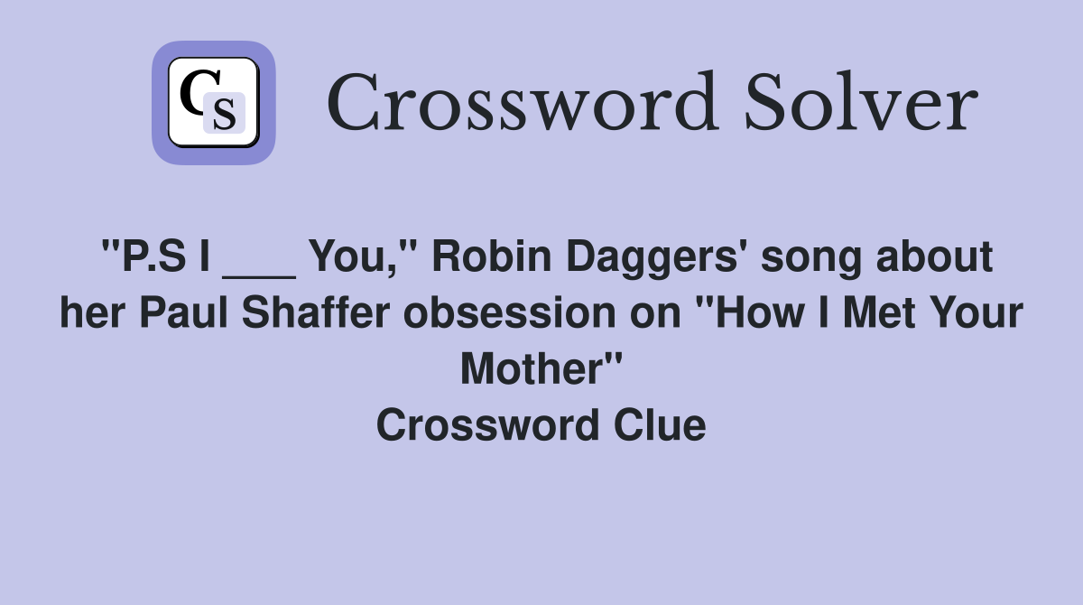 "P.S I ___ You," Robin Daggers' song about her Paul Shaffer obsession on "How I Met Your Mother" Crossword Clue