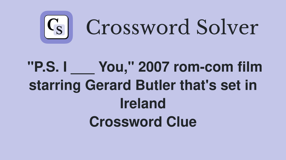 "P.S. I ___ You," 2007 rom-com film starring Gerard Butler that's set in Ireland Crossword Clue