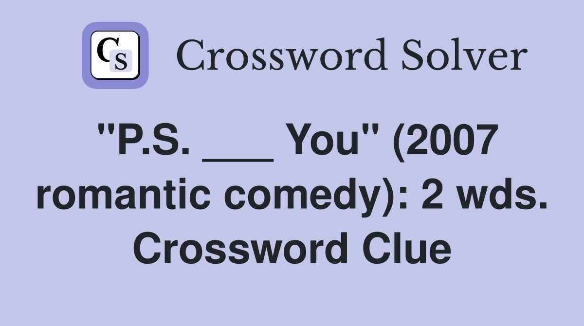 "P.S. ___ You" (2007 romantic comedy): 2 wds. Crossword Clue