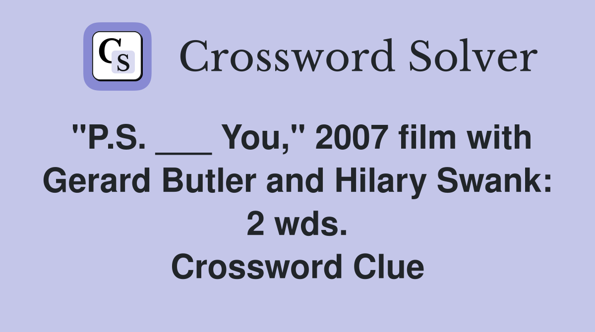 "P.S. ___ You," 2007 film with Gerard Butler and Hilary Swank: 2 wds. Crossword Clue