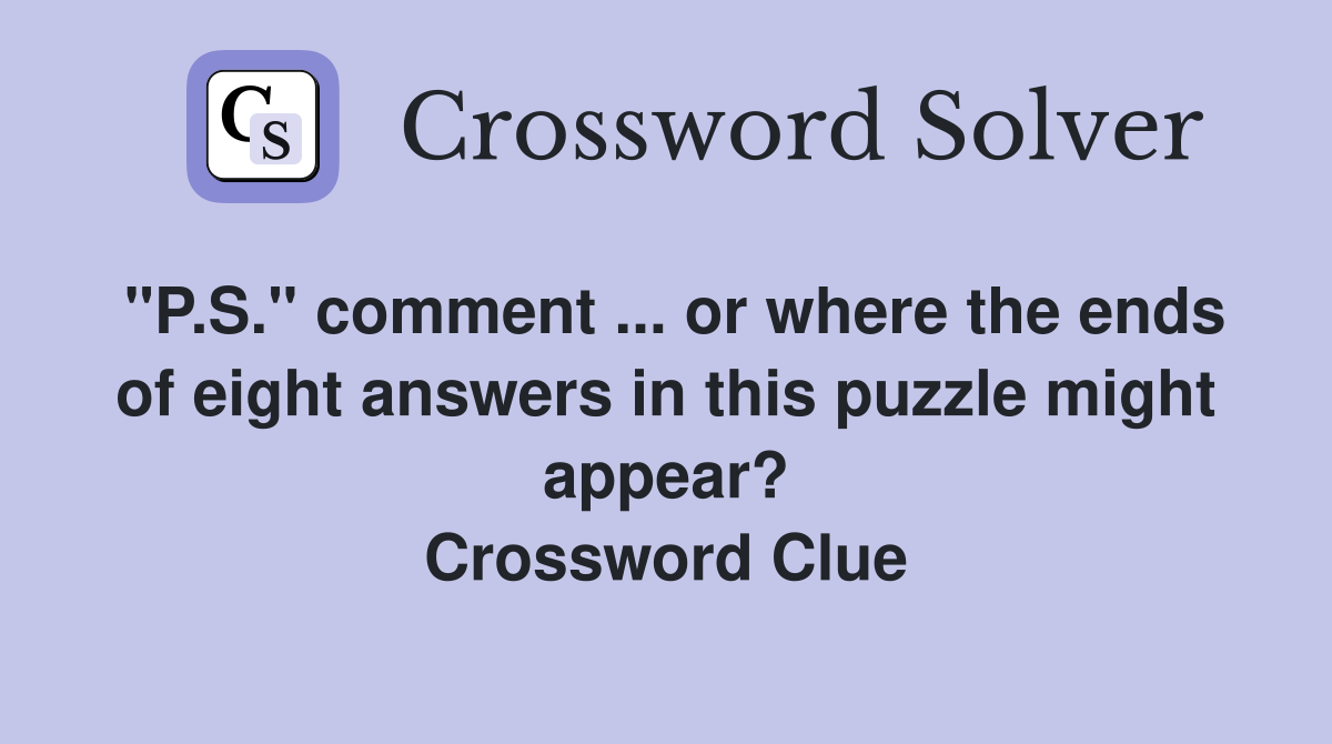 "P.S." comment ... or where the ends of eight answers in this puzzle might appear? Crossword Clue