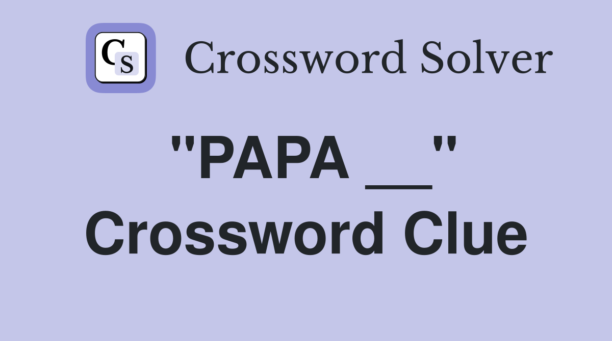 "PAPA __" Crossword Clue