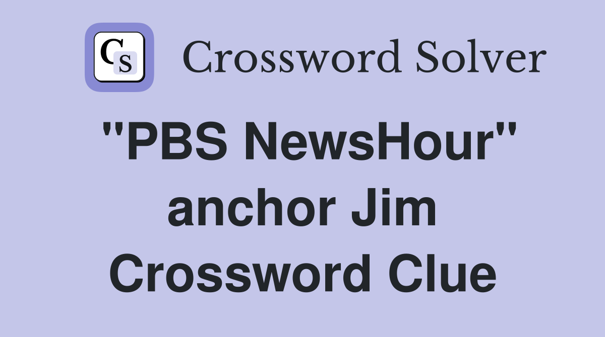 "PBS NewsHour" anchor Jim Crossword Clue