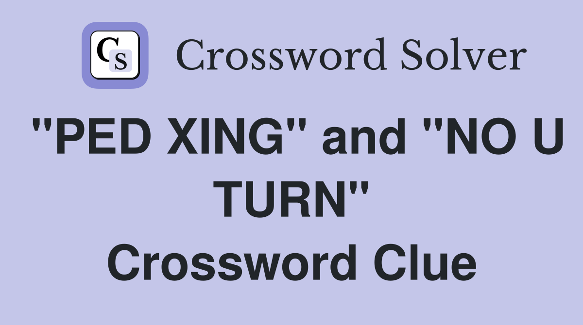 "PED XING" and "NO U TURN" Crossword Clue