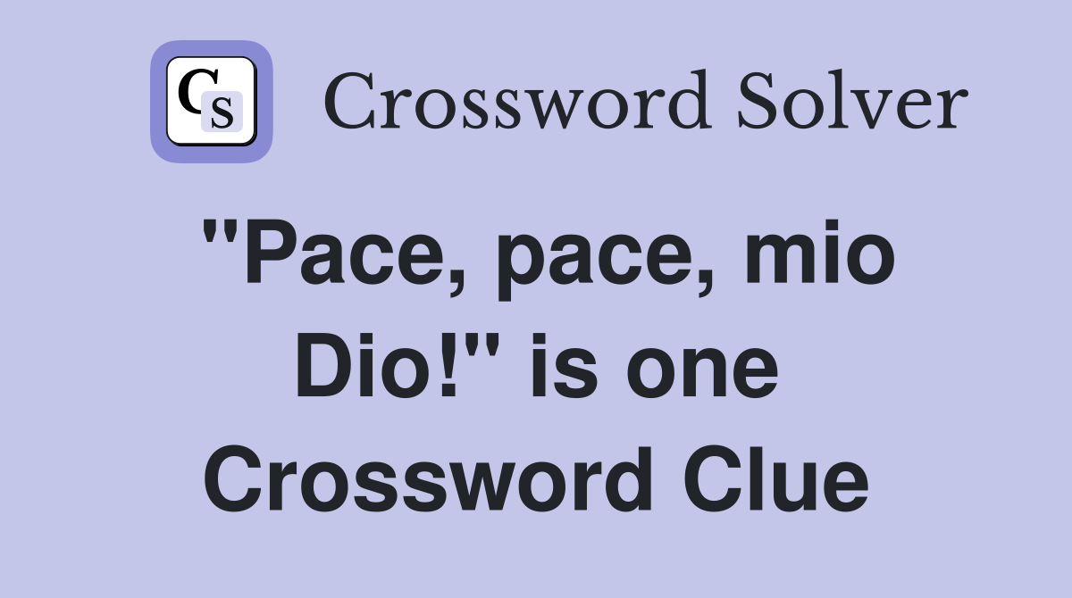 "Pace, pace, mio Dio!" is one Crossword Clue