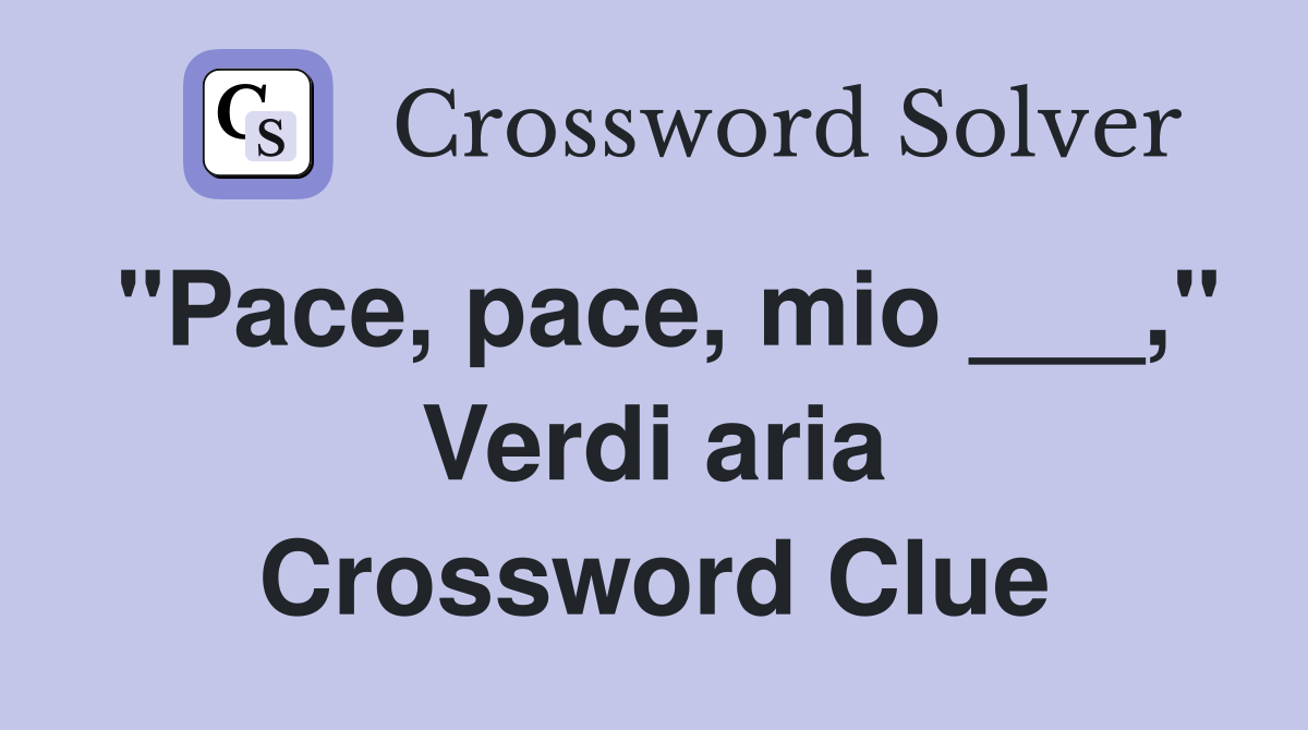 "Pace, pace, mio ___," Verdi aria Crossword Clue