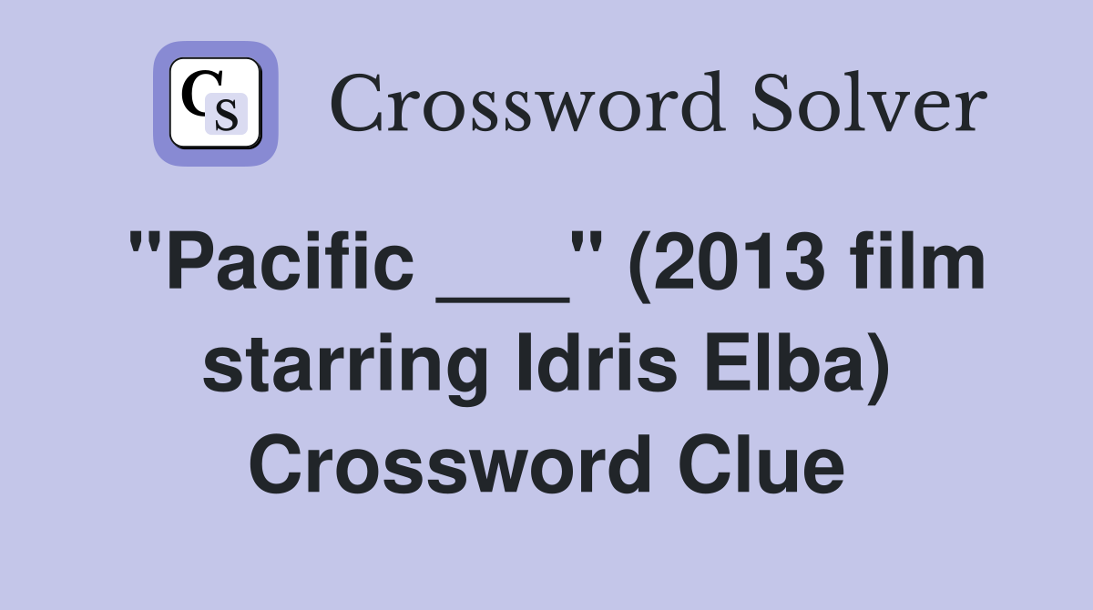 "Pacific ___" (2013 film starring Idris Elba) Crossword Clue