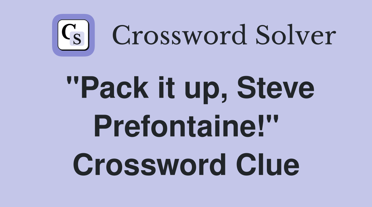 "Pack it up, Steve Prefontaine!" Crossword Clue