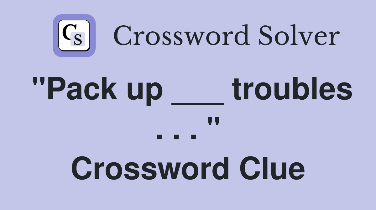 "Pack up ___ troubles . . . " Crossword Clue