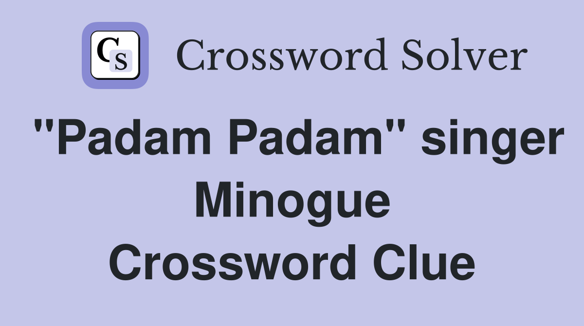 "Padam Padam" singer Minogue Crossword Clue