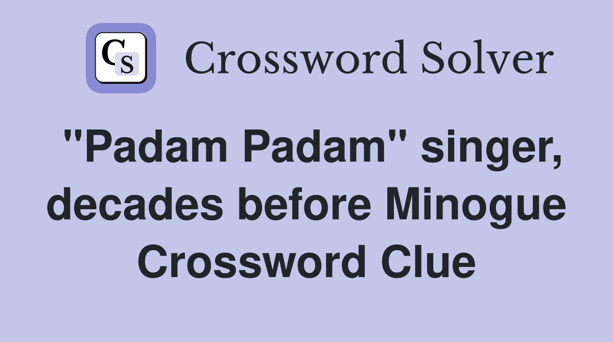 "Padam Padam" singer, decades before Minogue Crossword Clue