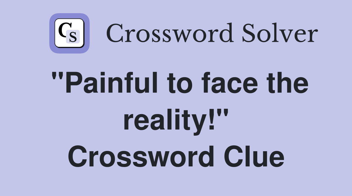 "Painful to face the reality!" Crossword Clue