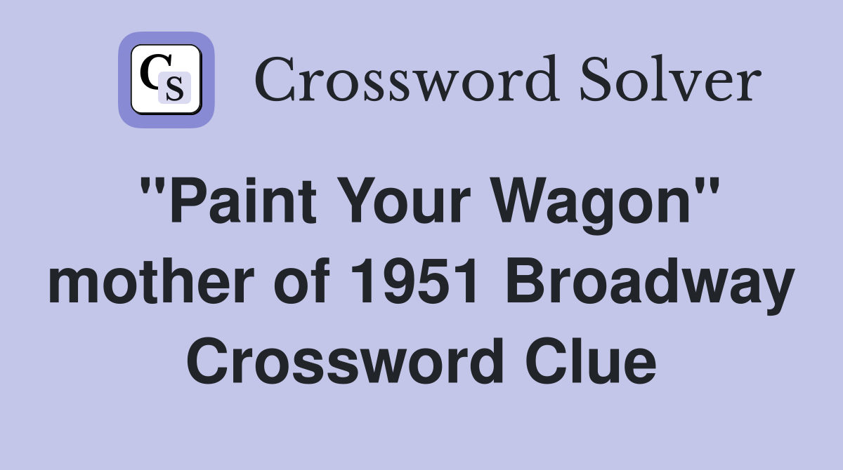 "Paint Your Wagon" mother of 1951 Broadway Crossword Clue