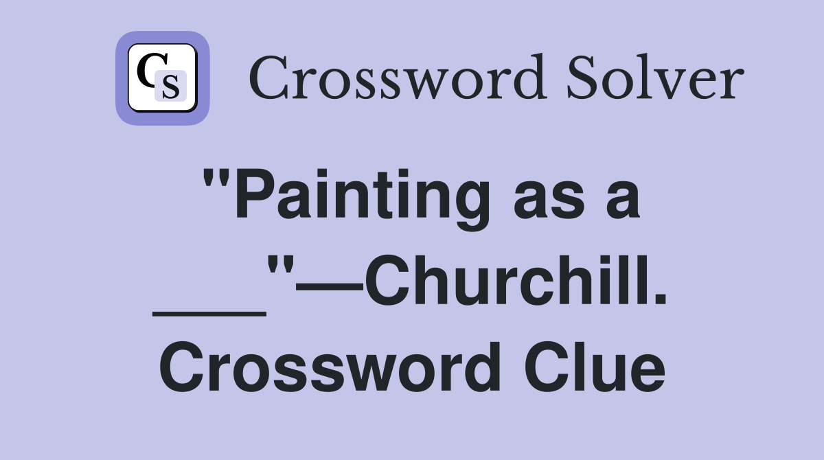 "Painting as a ___"—Churchill. Crossword Clue