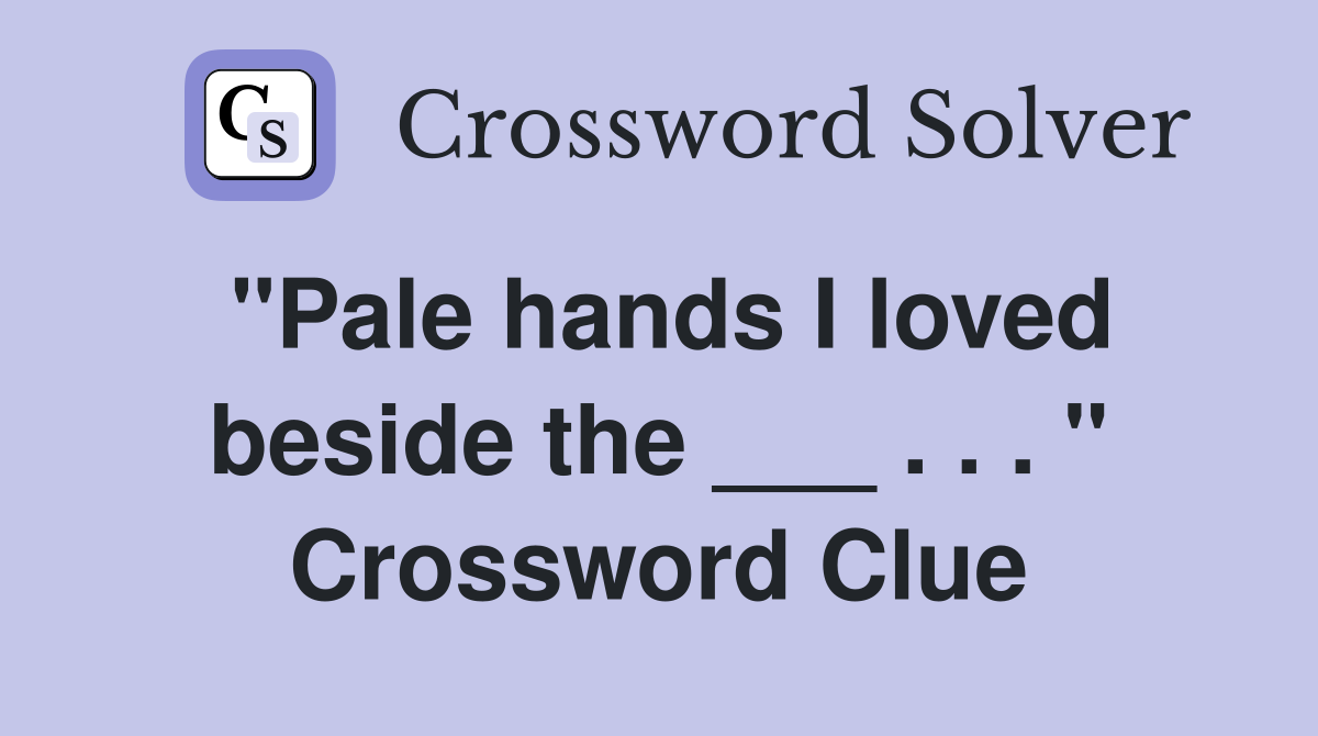 "Pale hands I loved beside the ___ . . . " Crossword Clue