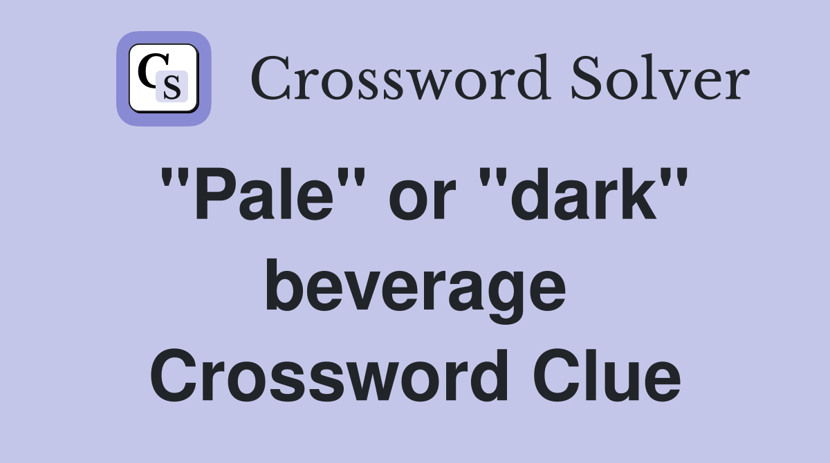 "Pale" or "dark" beverage Crossword Clue